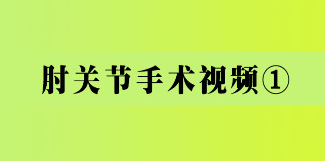 <b>肘关节手术视频①</b>