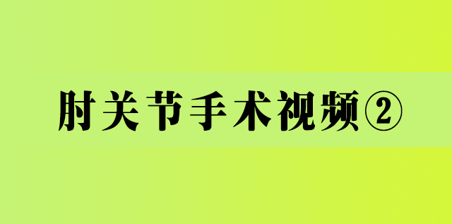 <b>肘关节手术视频②</b>